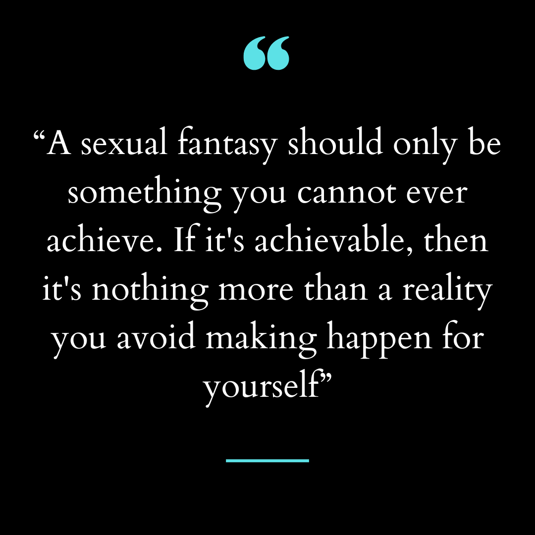 “A sexual fantasy should only be something you cannot ever achieve.