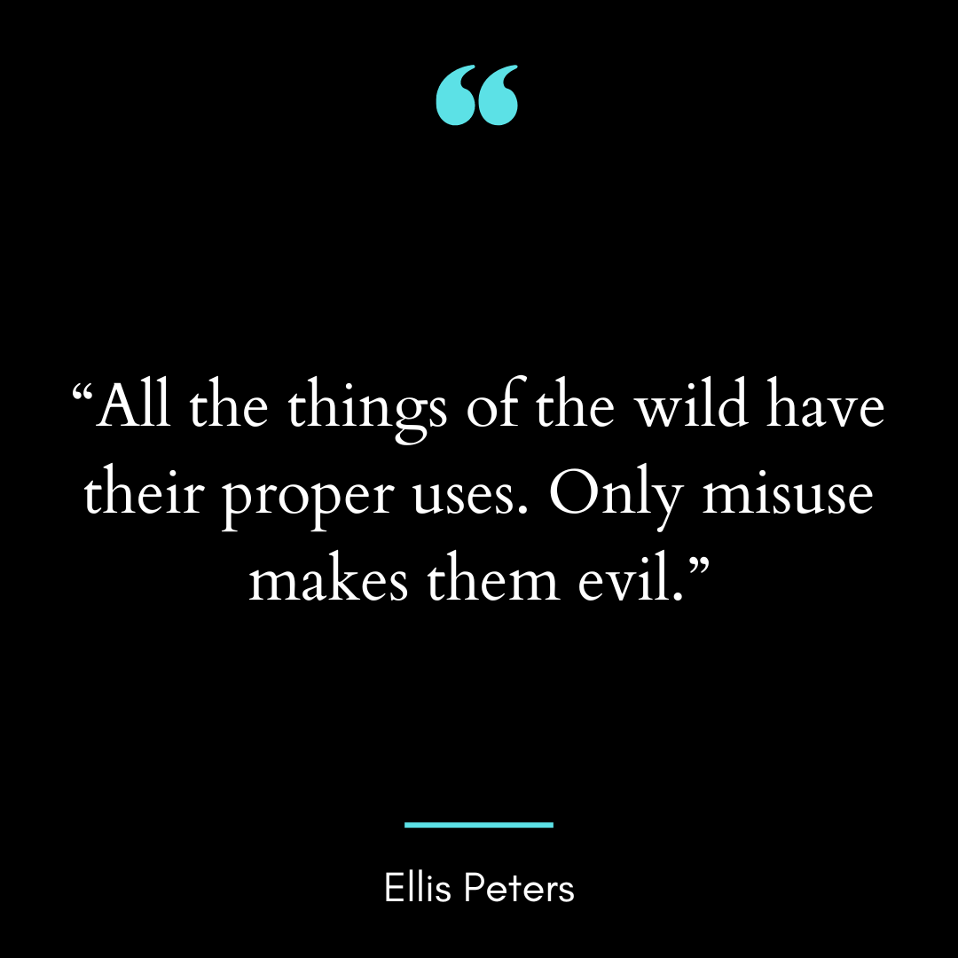 “All the things of the wild have their proper uses. Only misuse makes them evil.”