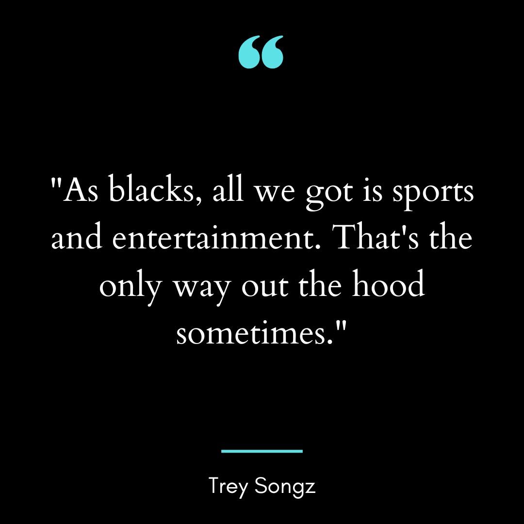 “As blacks, all we got is sports and entertainment.