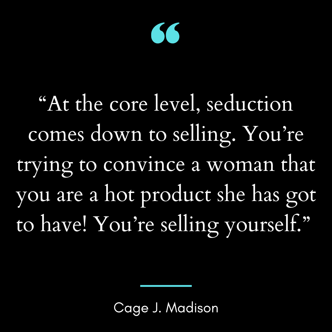 “At the core level, seduction comes down to selling. You’re trying to convince a woman