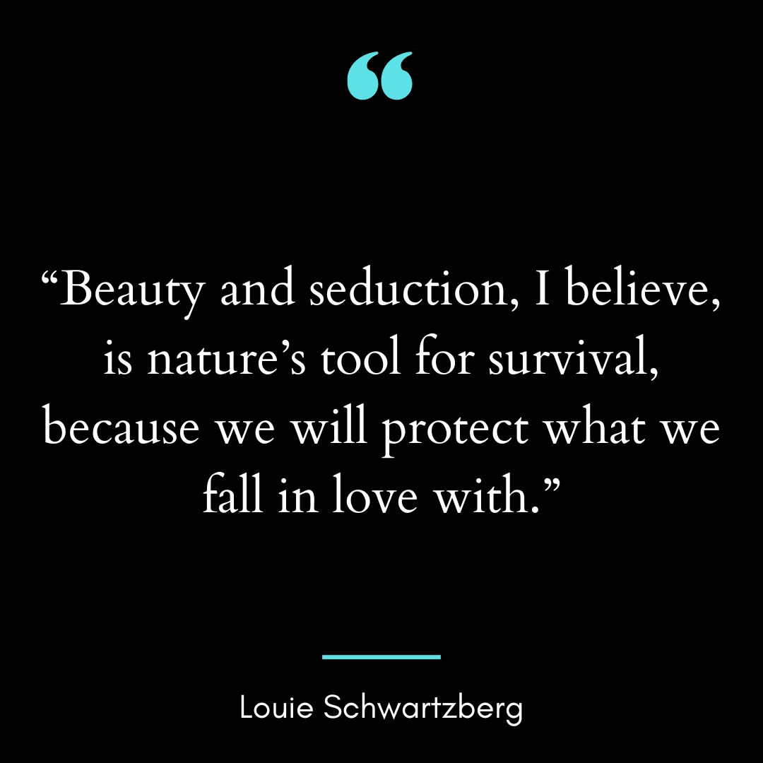 “Beauty and seduction, I believe, is nature’s tool for survival,