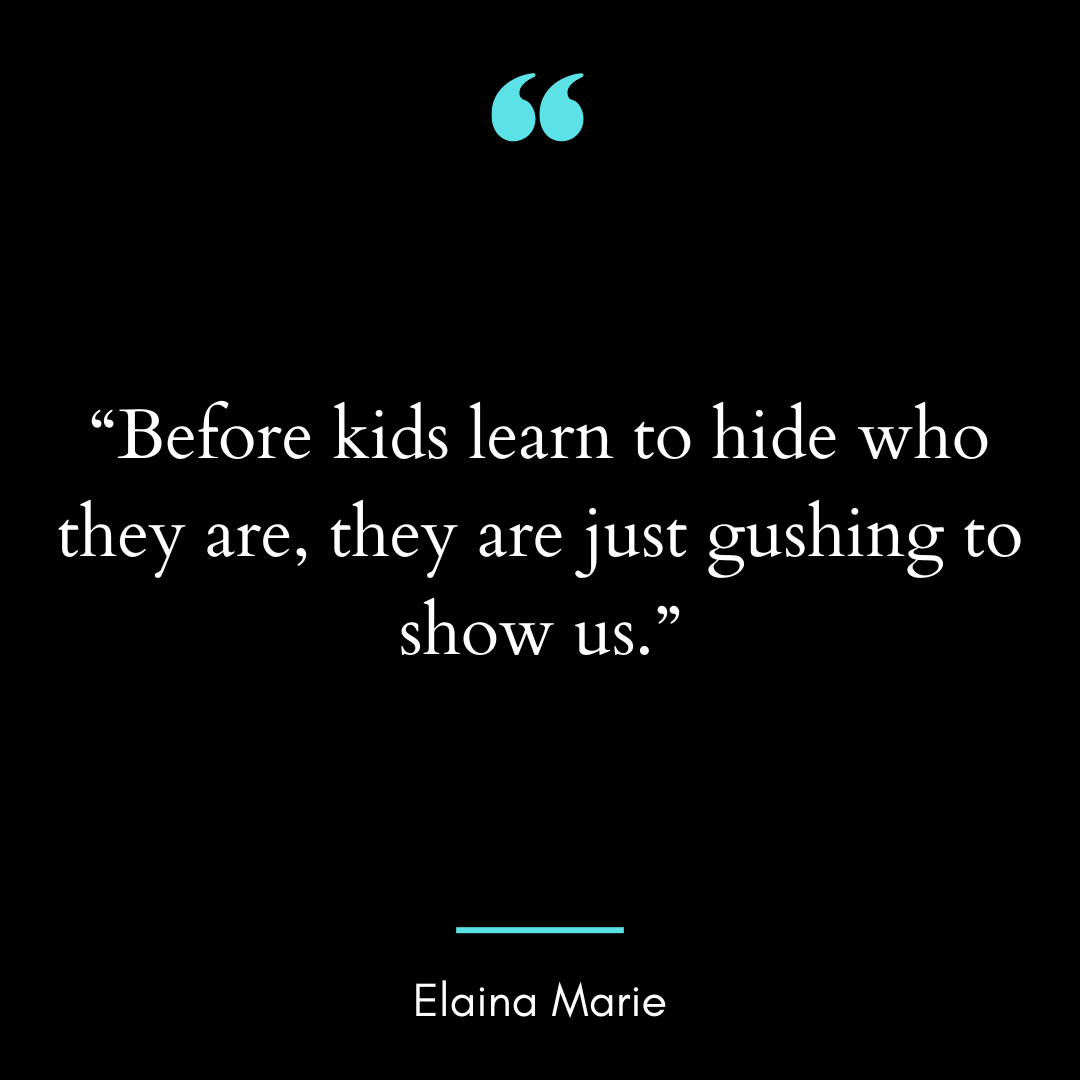 Before kids learn to hide who they are, they are just gushing