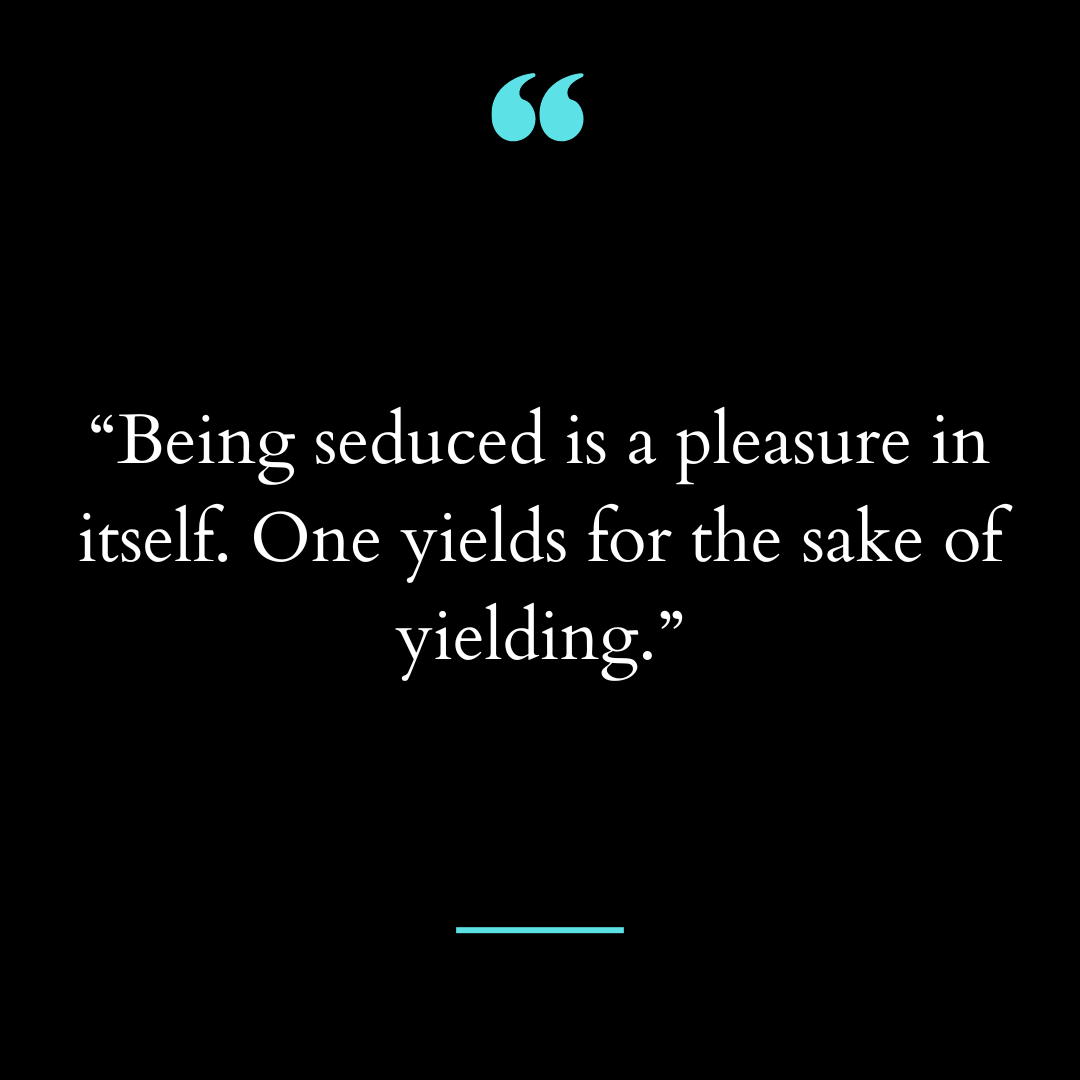“being seduced is a pleasure in itself. One yields for the sake of yielding.”