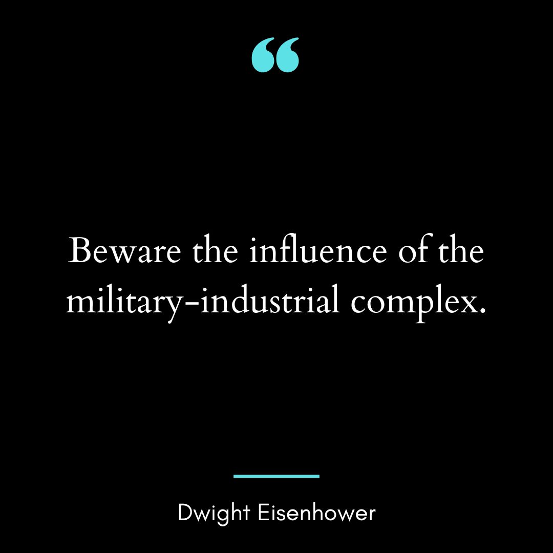 Beware the influence of the military-industrial complex.