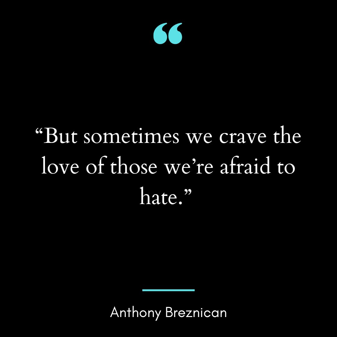 “But sometimes we crave the love of those we’re afraid to hate.”