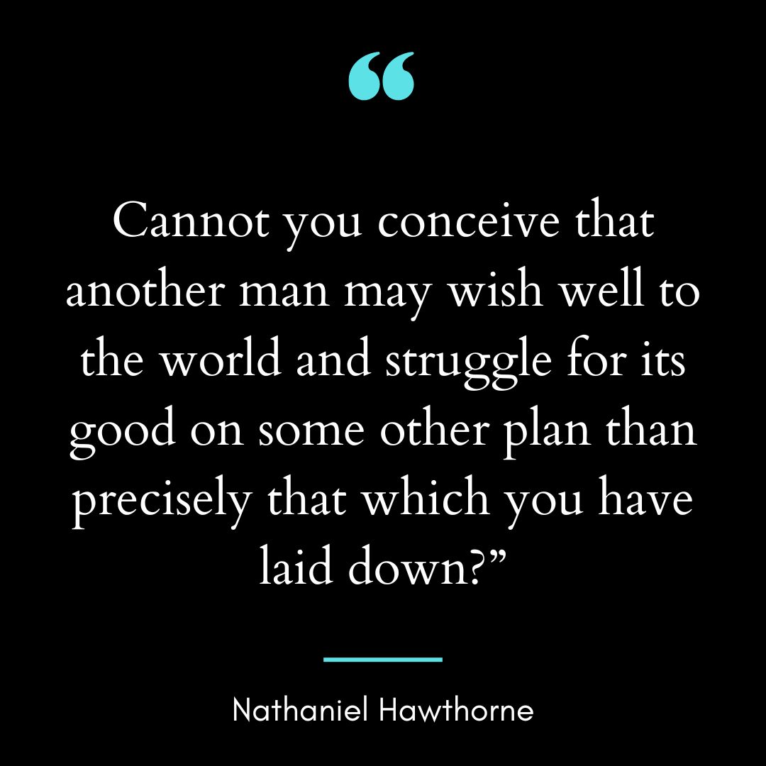 “Cannot you conceive that another man may wish well to the world and