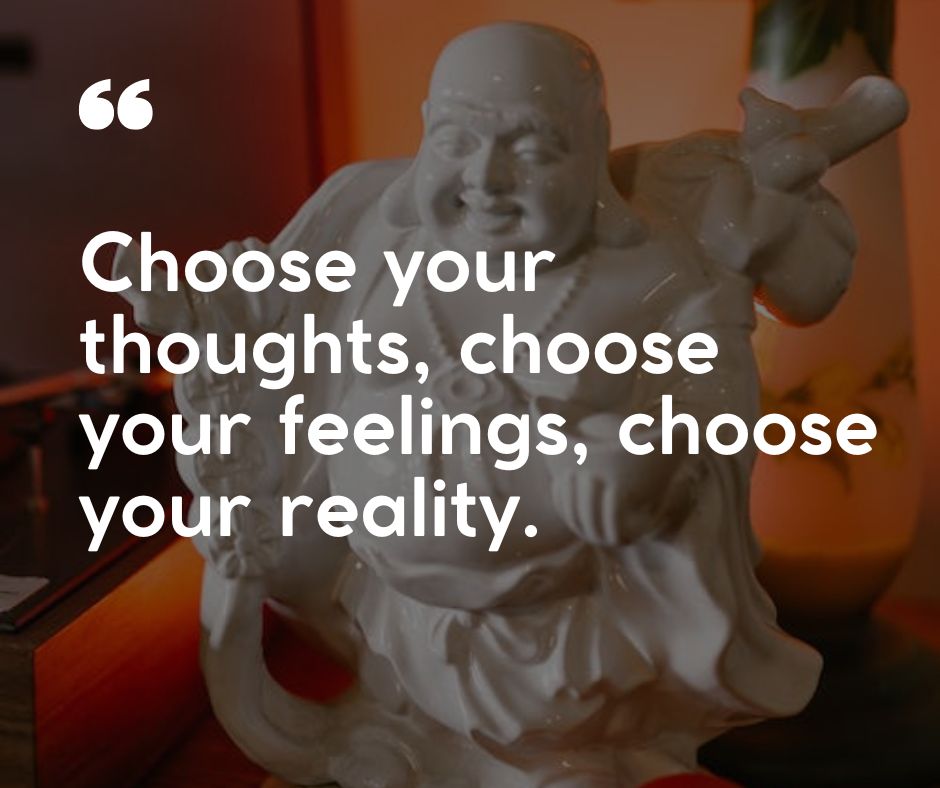 “Choose your thoughts, choose your feelings, choose your reality.”