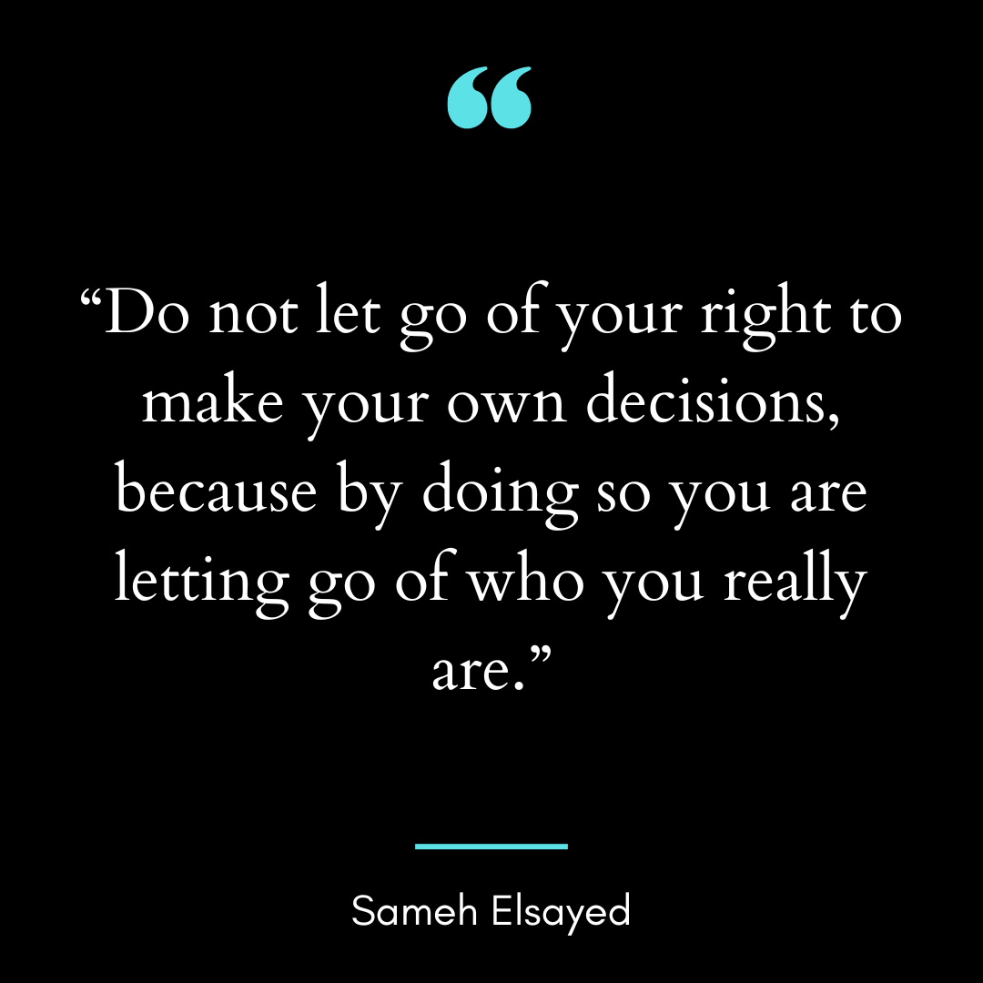 Do not let go of your right to make your own decisions, because
