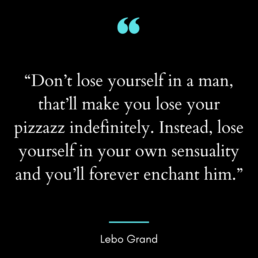 “Don’t lose yourself in a man, that’ll make you lose your pizzazz indefinitely.
