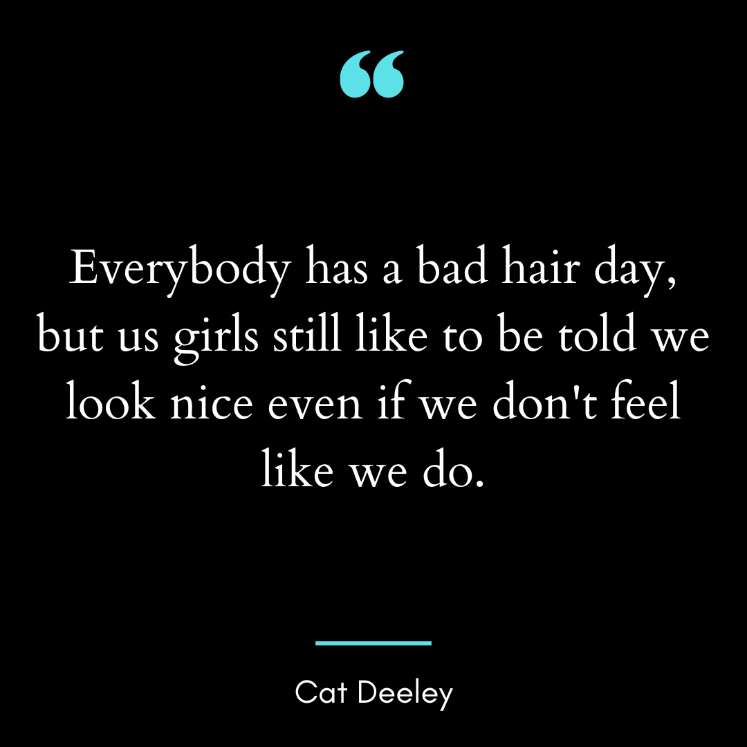 Everybody has a bad hair day, but us girls still like to be told we