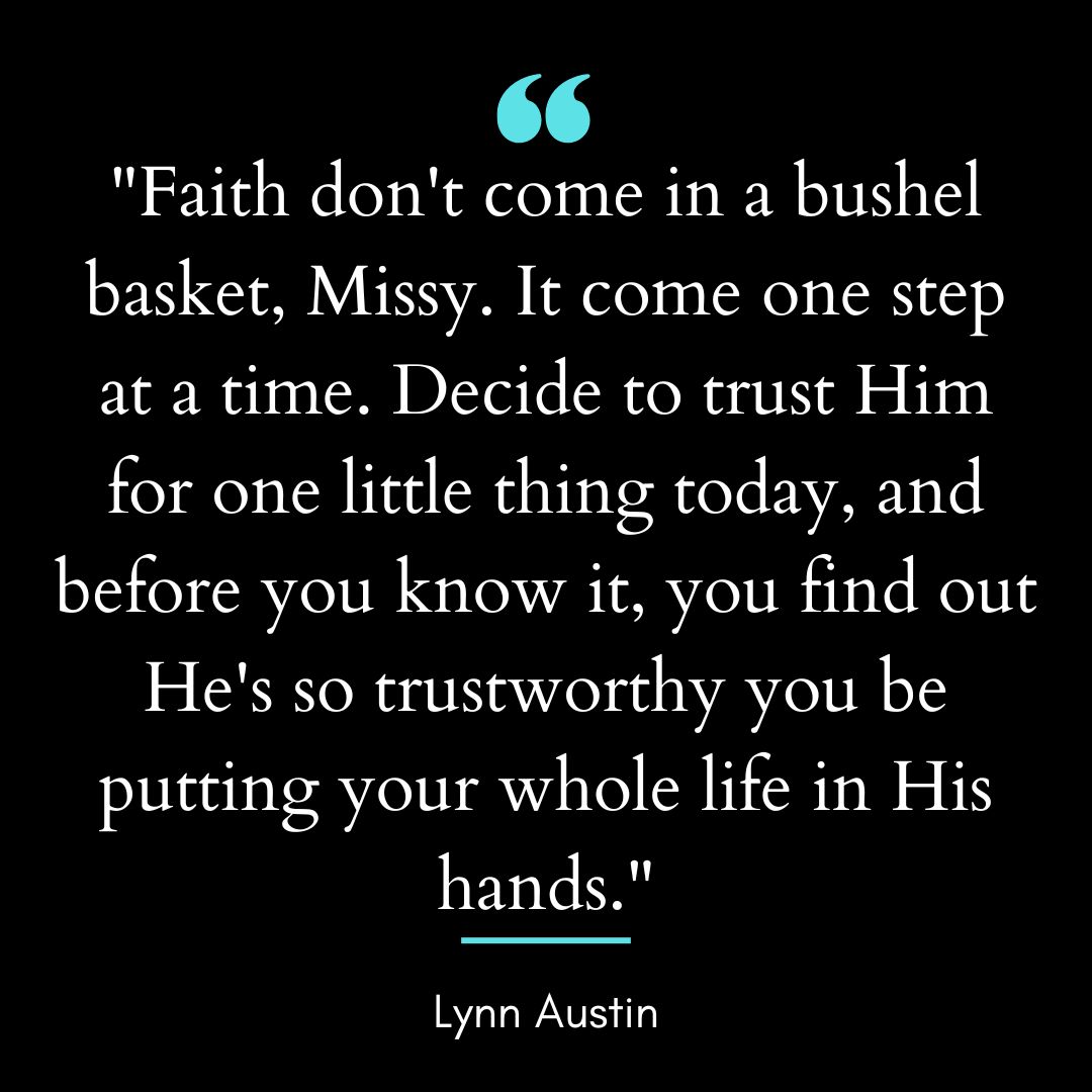 “Faith don’t come in a bushel basket, Missy. It come one step at a time.