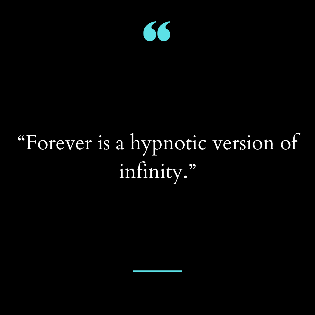 “Forever is a hypnotic version of infinity.”