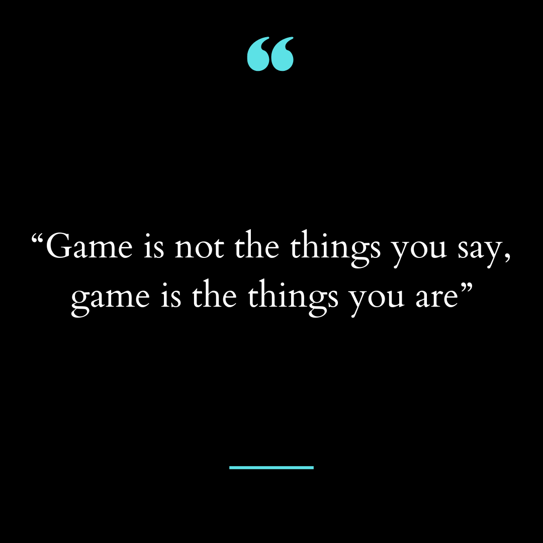 “Game is not the things you say, game is the things you are”
