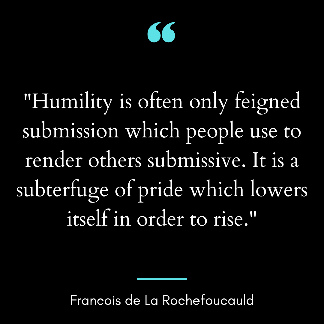 “Humility is often only feigned submission which people use to render others submissive.