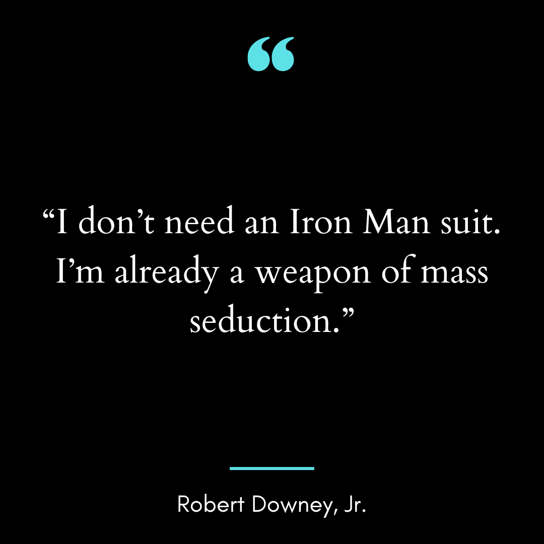 “I don’t need an Iron Man suit. I’m already a weapon of mass seduction.