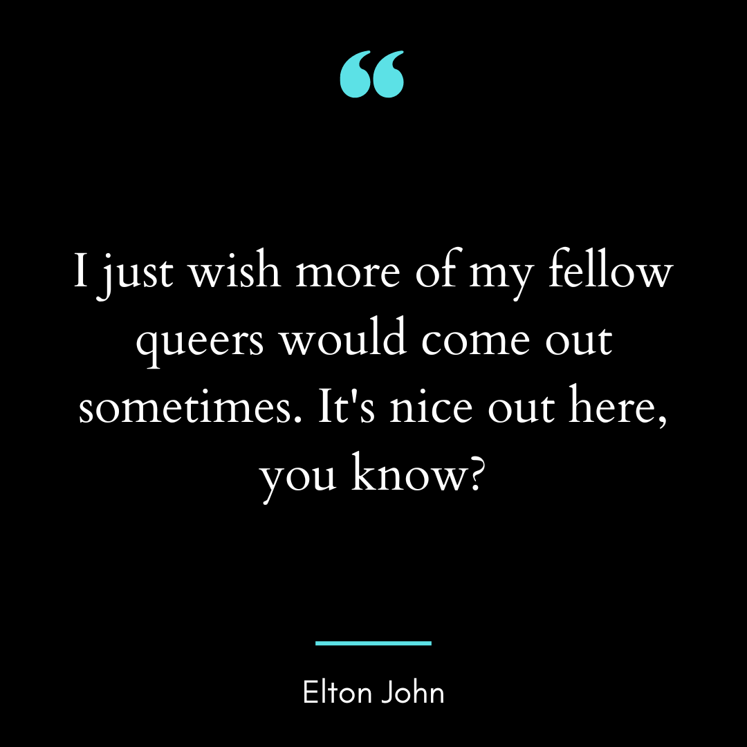 I just wish more of my fellow queers would come out sometimes.