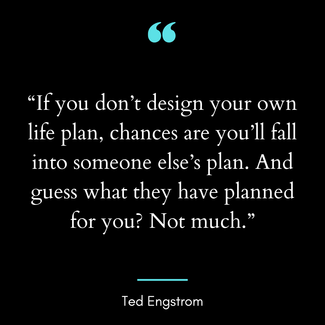 “If you don’t design your own life plan, chances are you’ll fall into someone else’s plan.