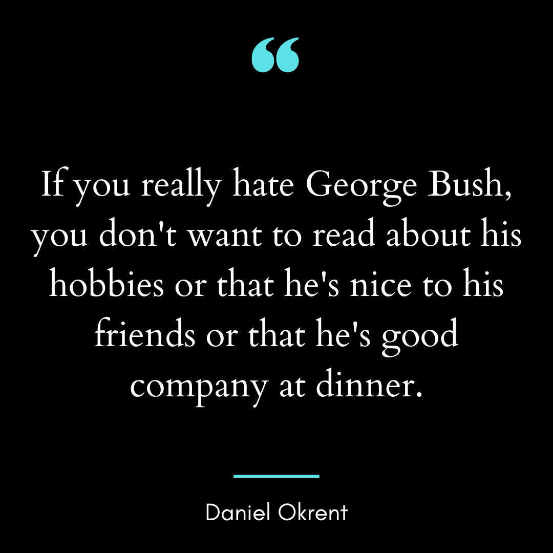 If you really hate George Bush, you don’t want to read about his