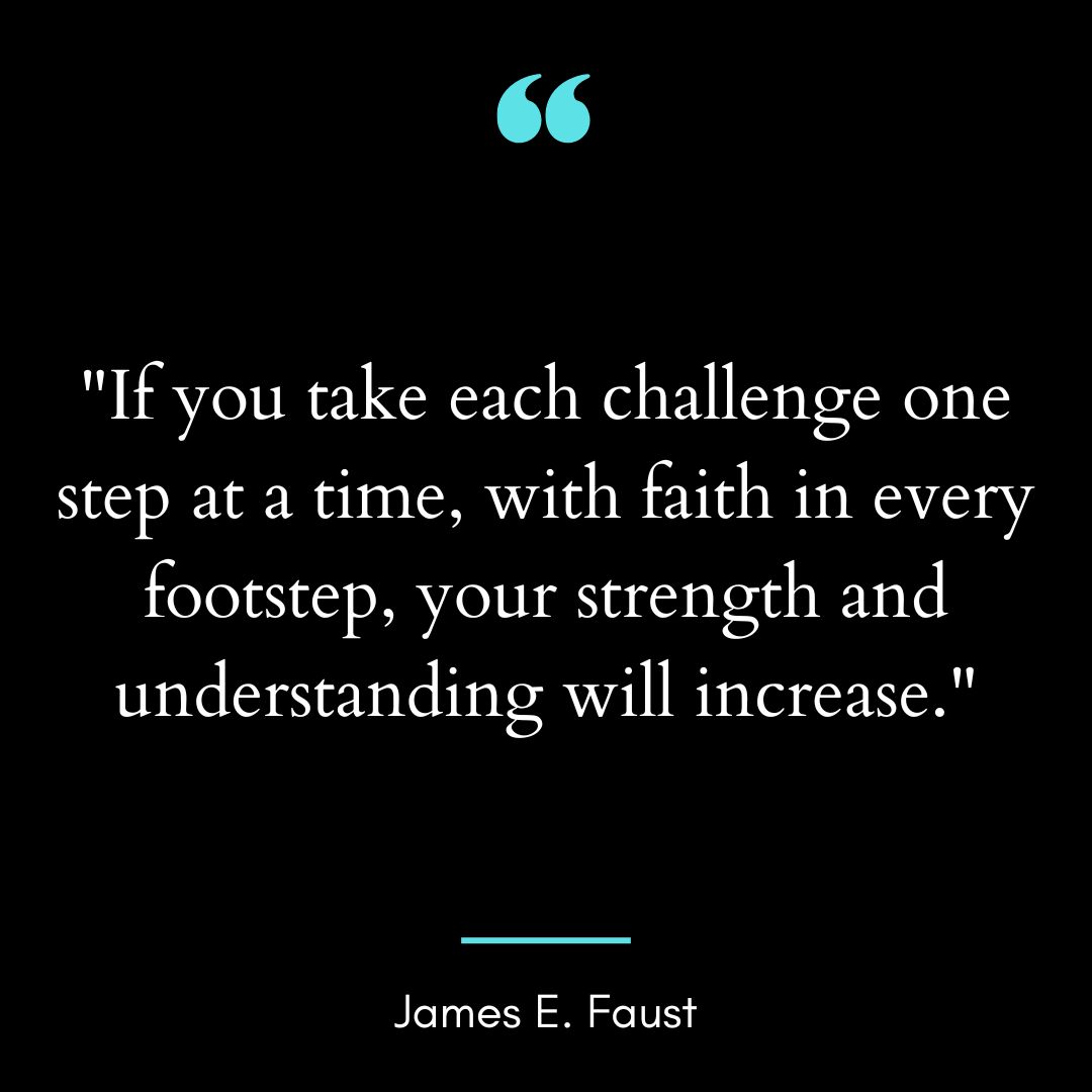 “If you take each challenge one step at a time, with faith in every footstep, your strength