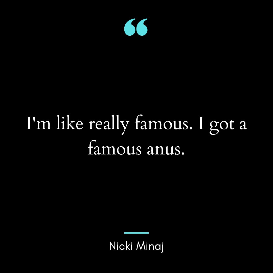 “I’m like really famous. I got a famous anus.”