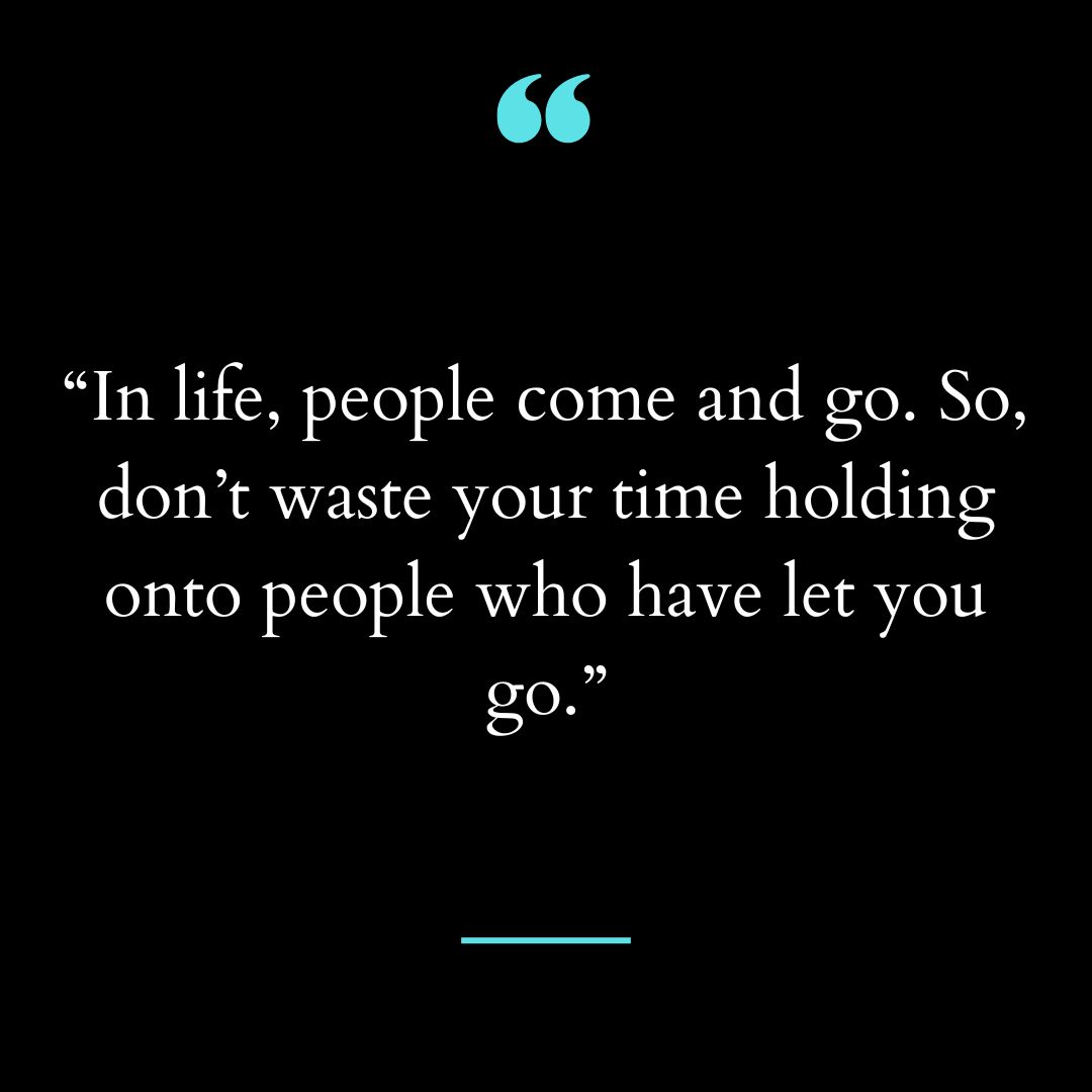 “In life, people come and go. So, don’t waste your time holding onto people