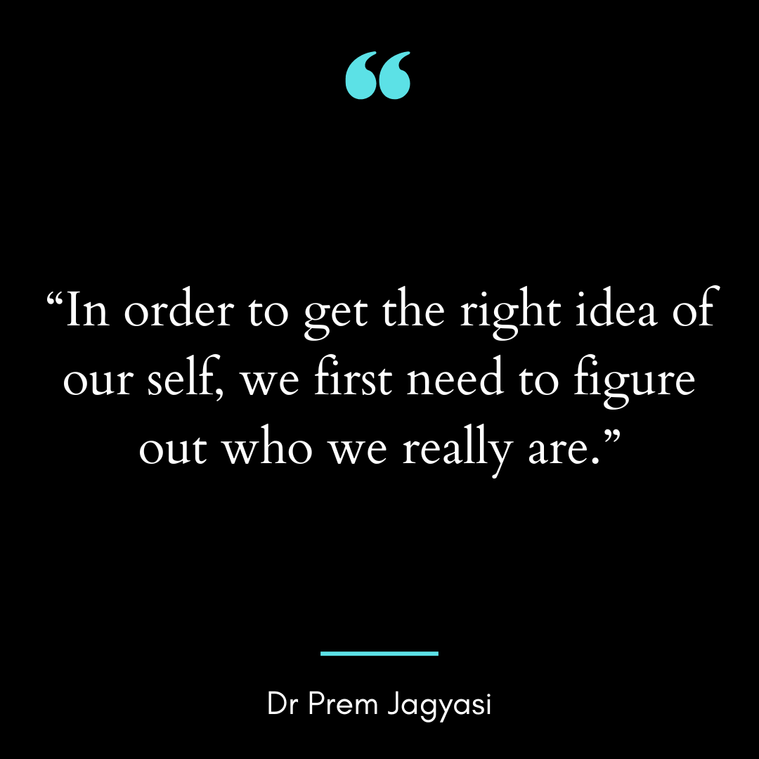 In order to get the right idea of our self, we first need to figure