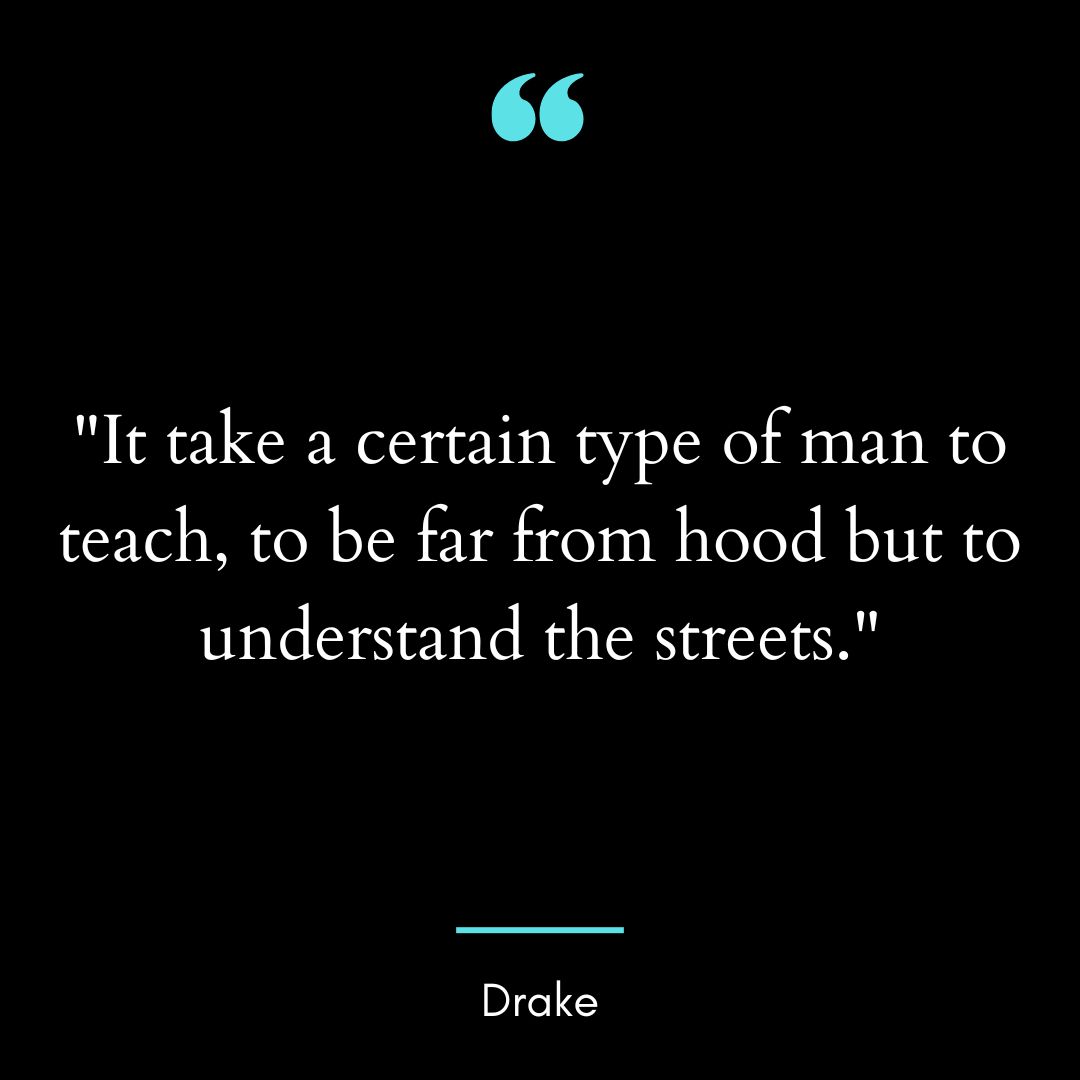 “It take a certain type of man to teach, to be far from hood