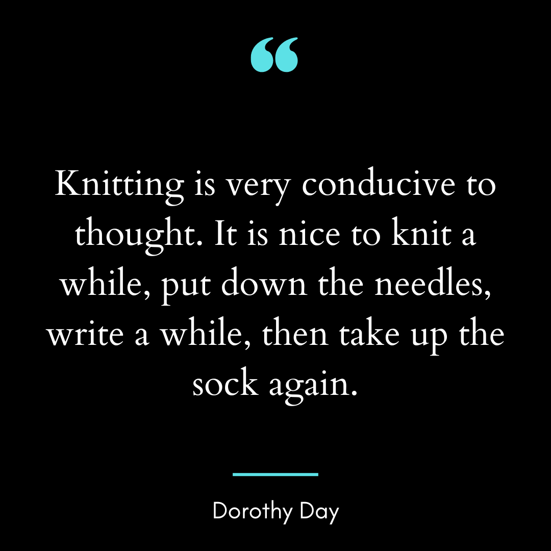 Knitting is very conducive to thought.
