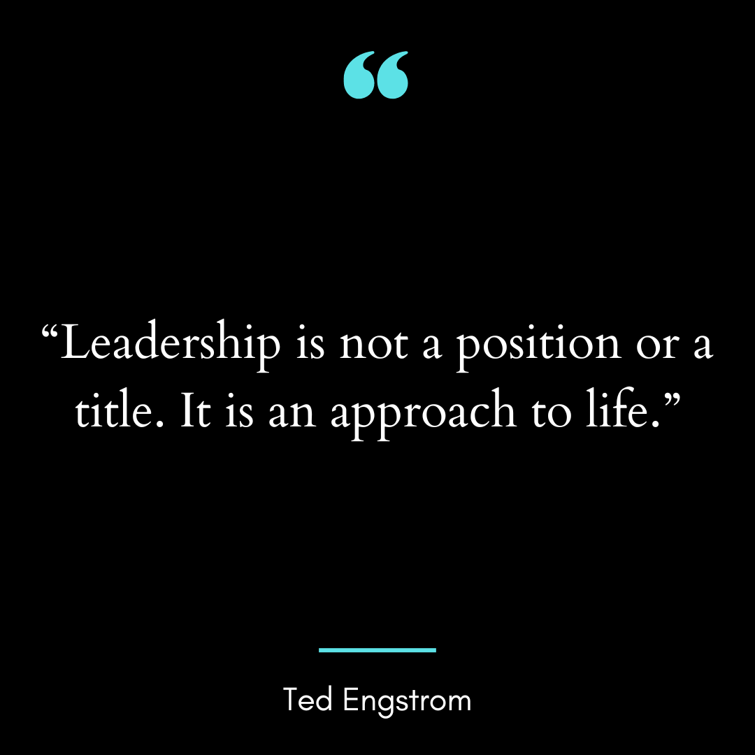“Leadership is not a position or a title. It is an approach to life.”