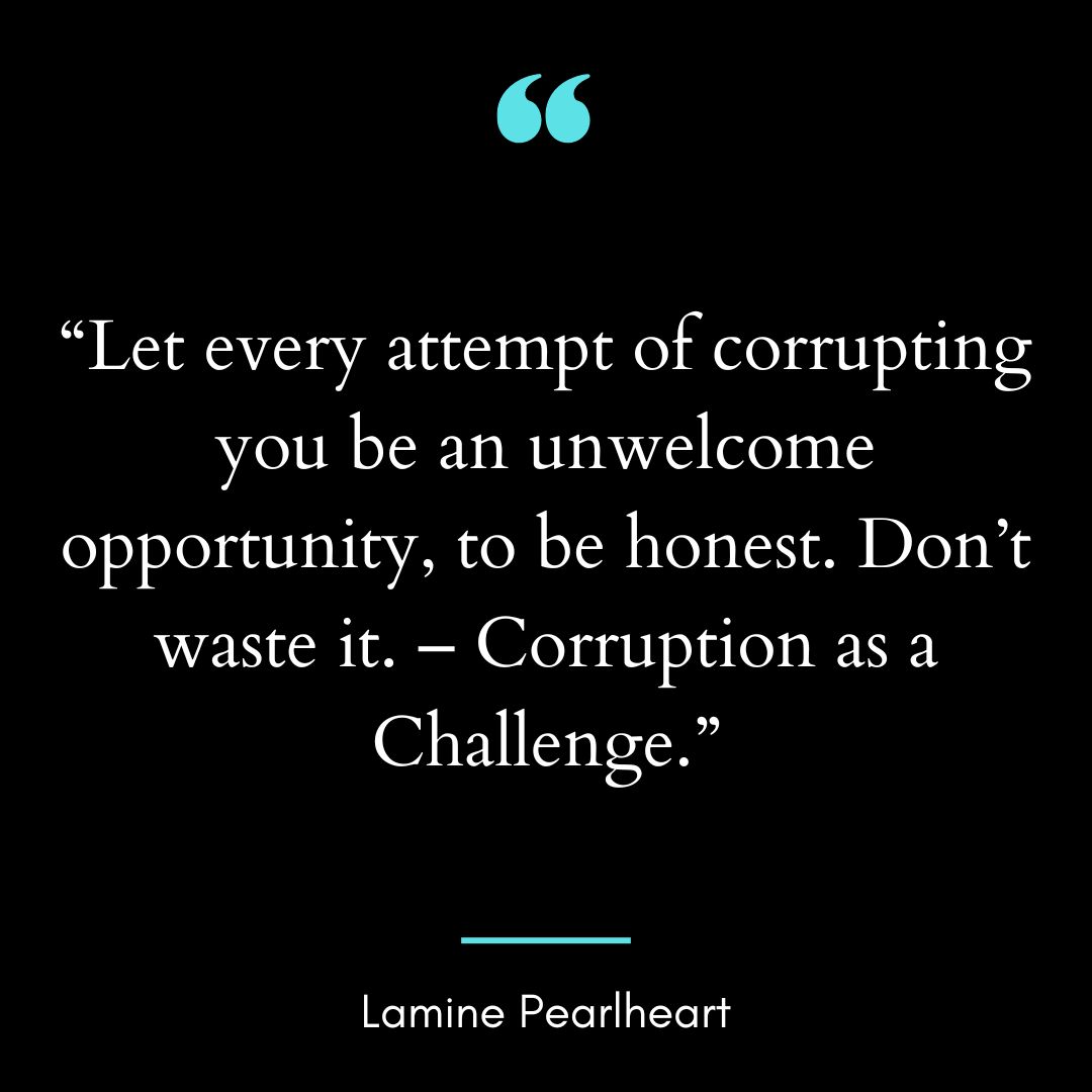 “Let every attempt of corrupting you be an unwelcome opportunity, to be honest.