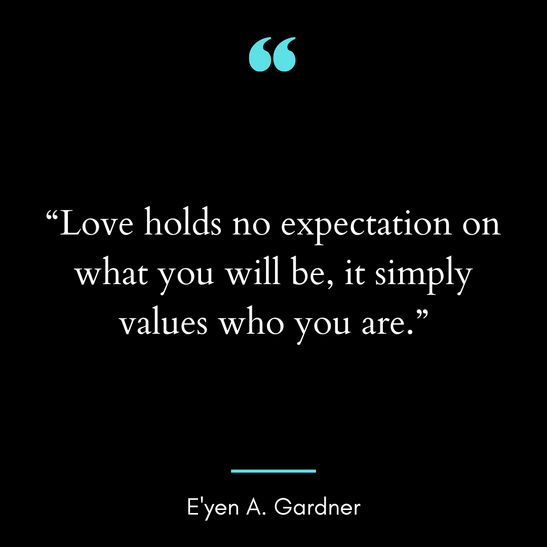 Love holds no expectation on what you will be