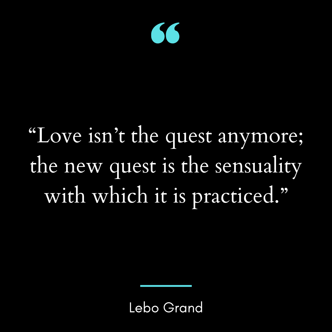 “Love isn’t the quest anymore; the new quest is the sensuality