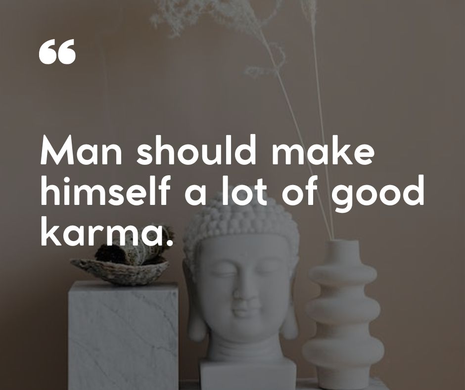 Man should make himself a lot of good karma.