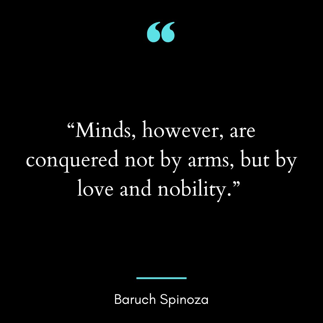 “Minds, however, are conquered not by arms, but by love and nobility.”
