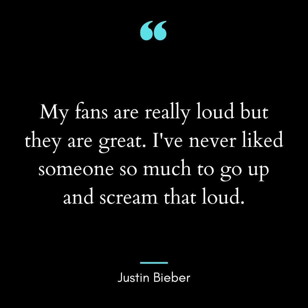 “My fans are really loud but they are great. I’ve never liked