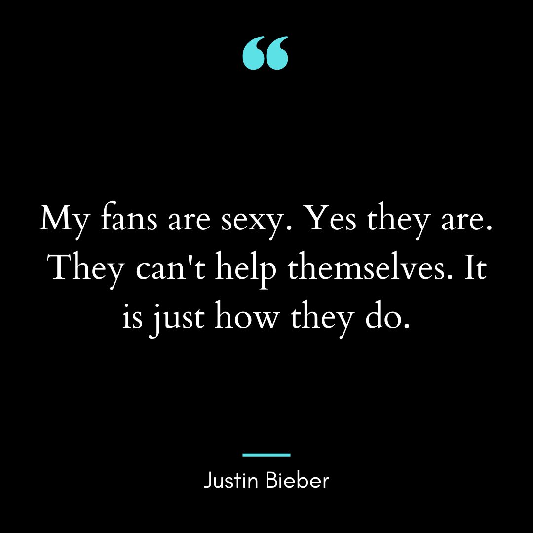 “My fans are sexy. Yes they are. They can’t help themselves.
