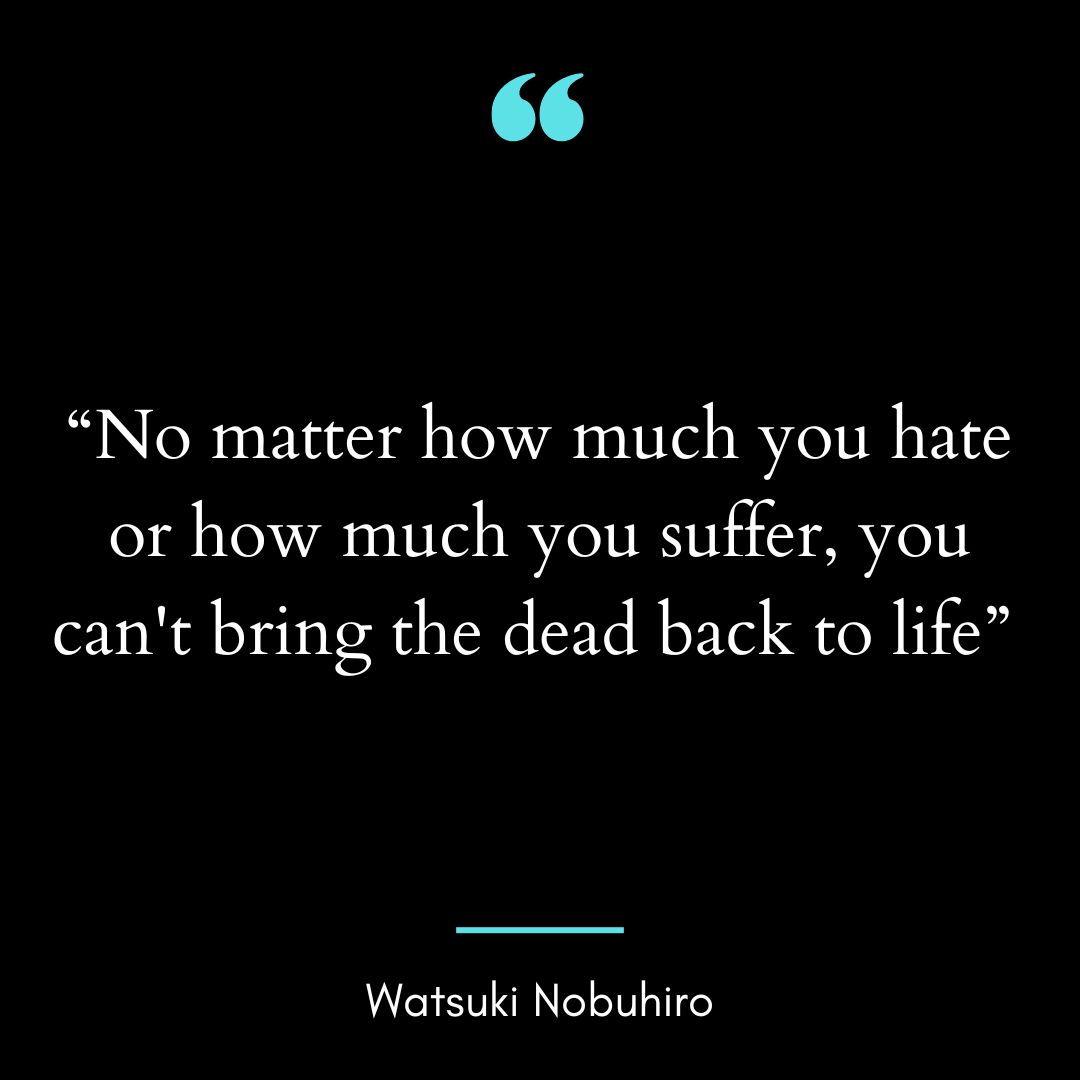 “No matter how much you hate or how much you suffer, you can’t bring the dead back to life”