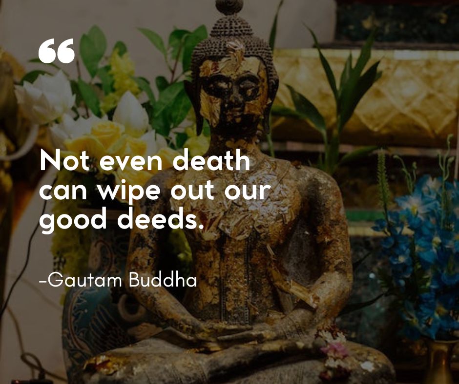 “Not even death can wipe out our good deeds.”