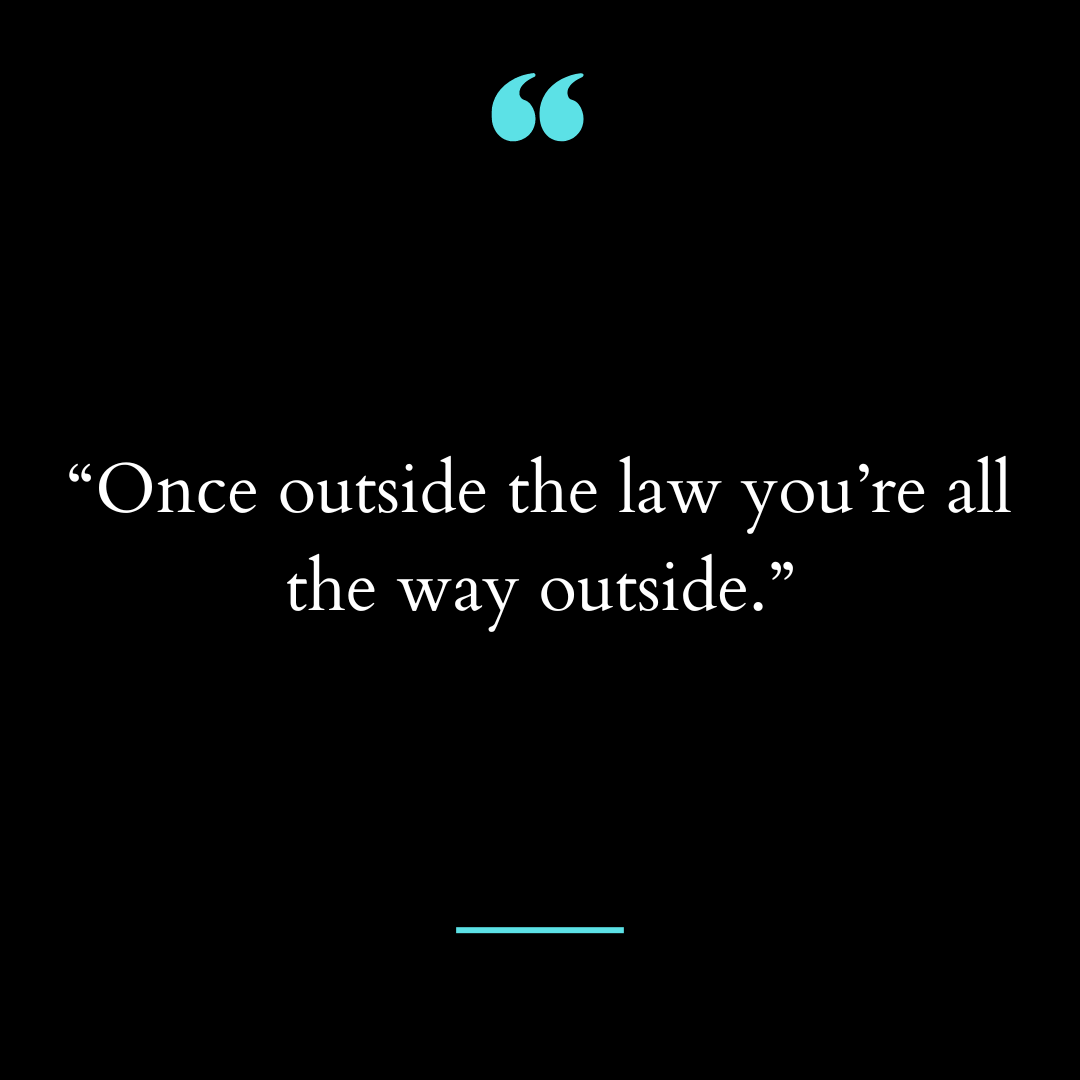 “Once outside the law you’re all the way outside.”