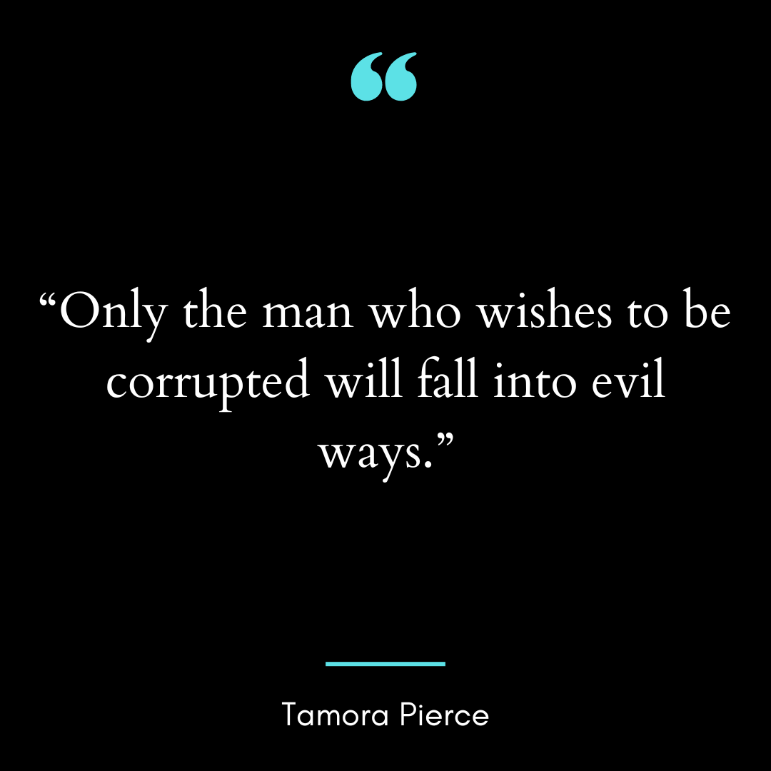 “Only the man who wishes to be corrupted will fall into evil ways.”