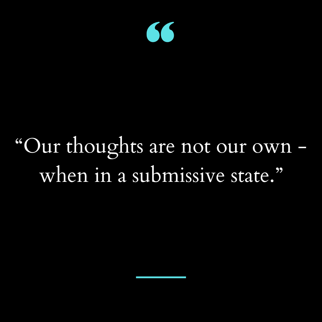 “Our thoughts are not our own – when in a submissive state.”