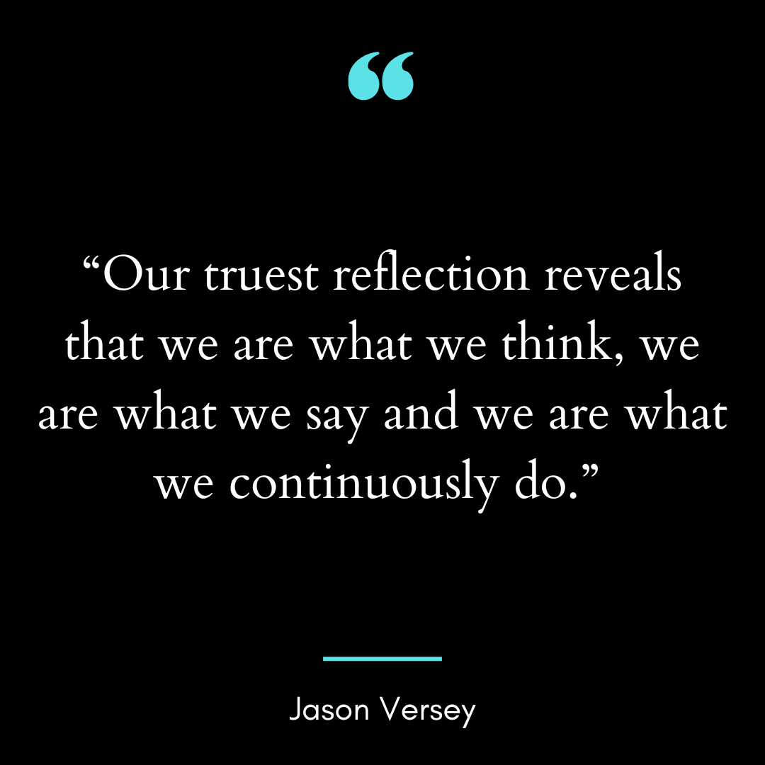 Our truest reflection reveals that we are what we think