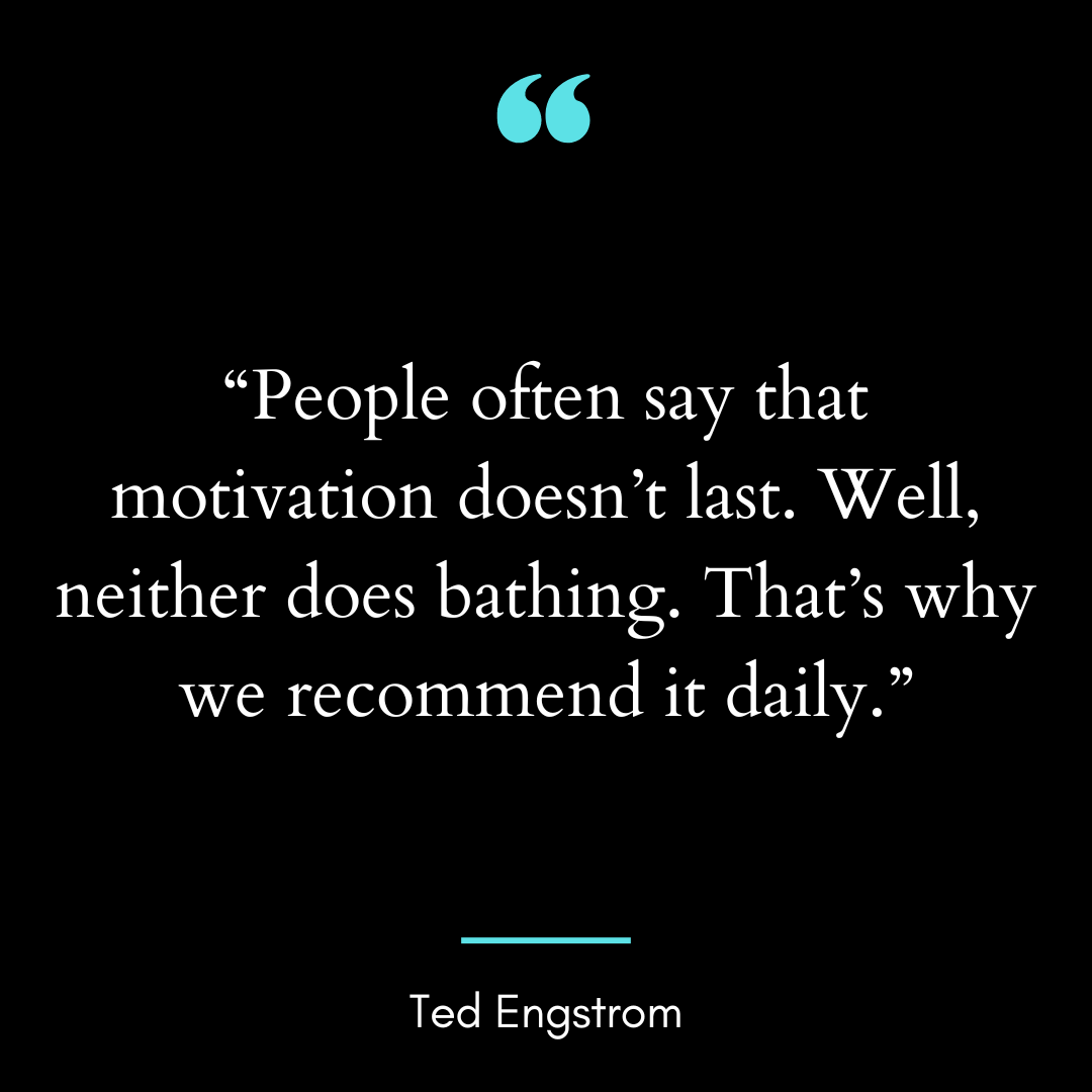“People often say that motivation doesn’t last. Well, neither does bathing.