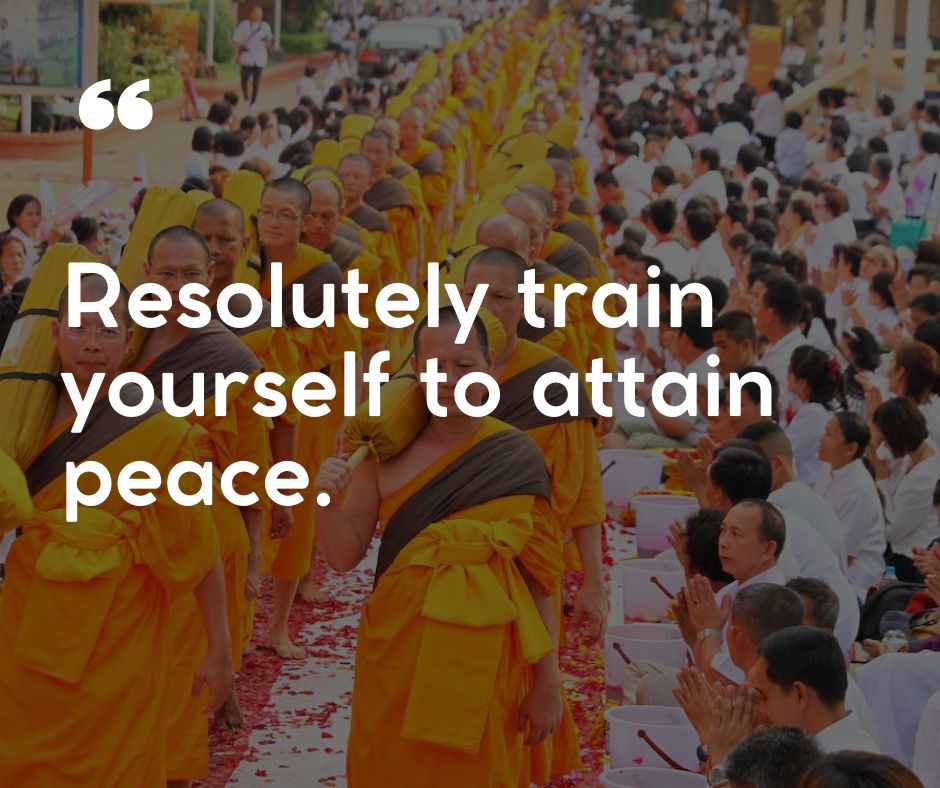 “Resolutely train yourself to attain peace.”