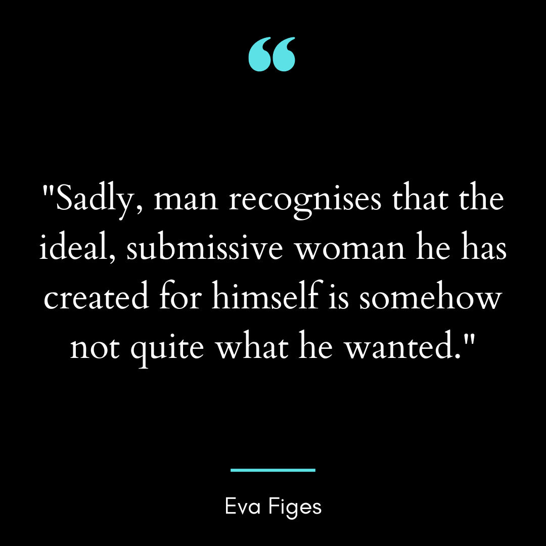 “Sadly, man recognises that the ideal, submissive woman he has created