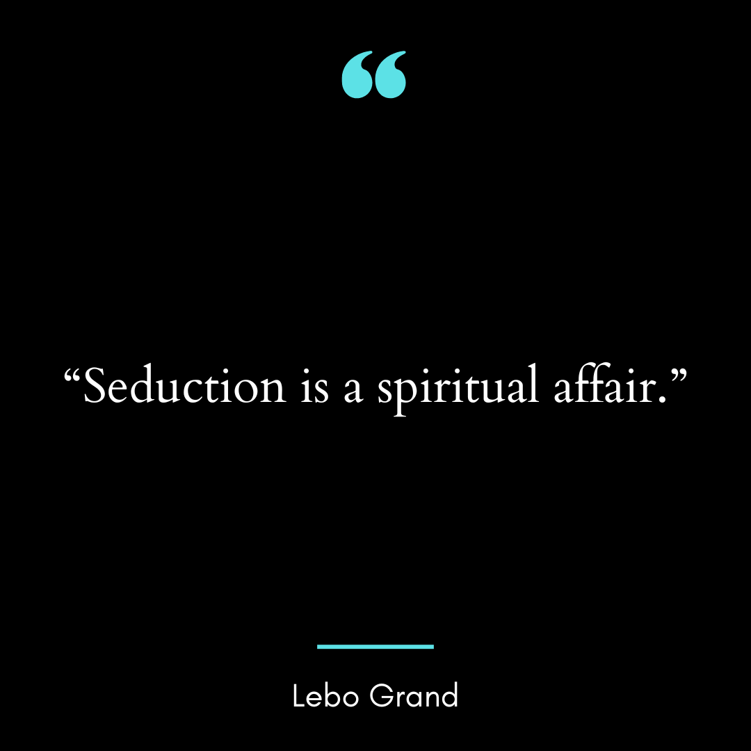 “Seduction is a spiritual affair.”