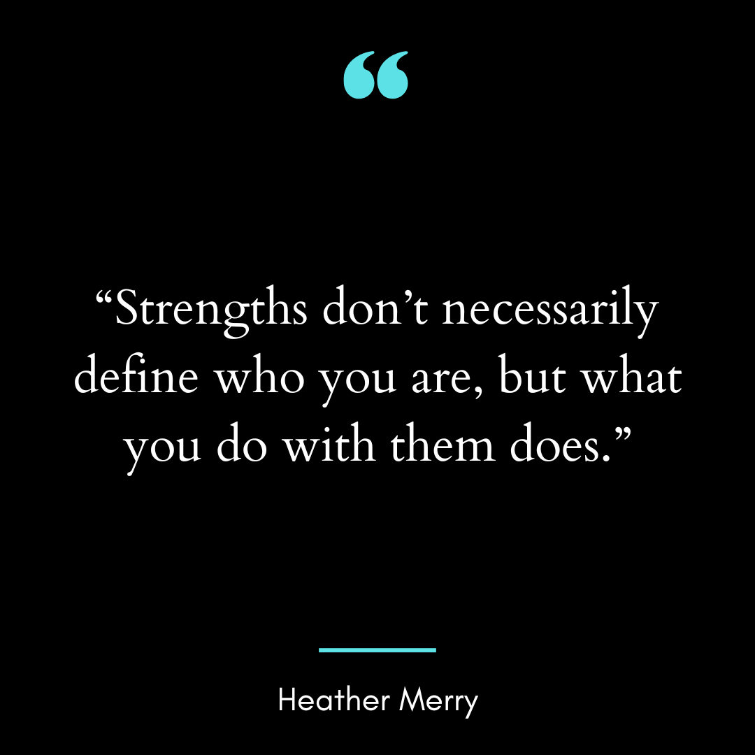 Strengths don’t necessarily define who you are, but what