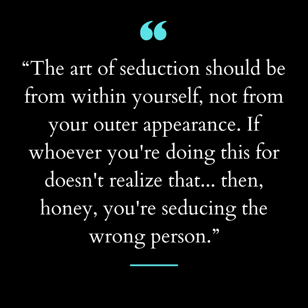 “The art of seduction should be from within yourself