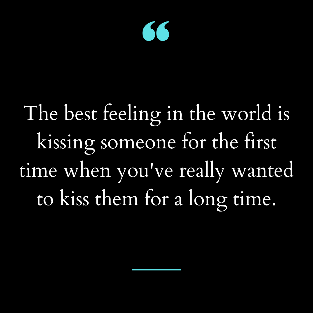 The best feeling in the world is kissing someone for the first time when
