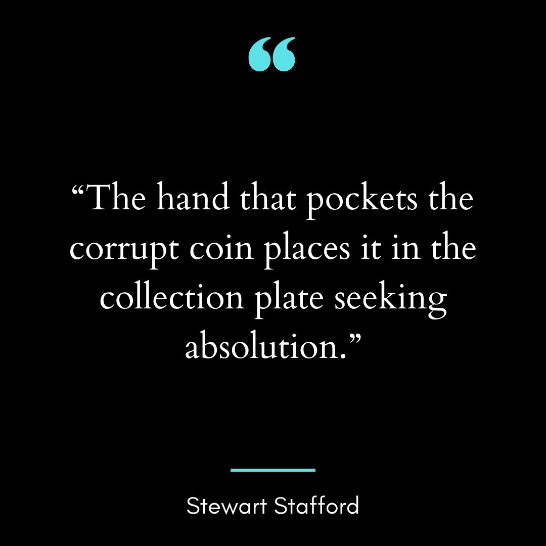 “The hand that pockets the corrupt coin places it in the collection plate seeking absolution.”
